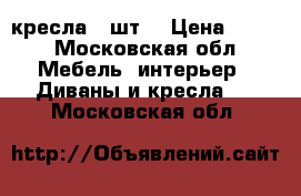 кресла 2 шт. › Цена ­ 100 - Московская обл. Мебель, интерьер » Диваны и кресла   . Московская обл.